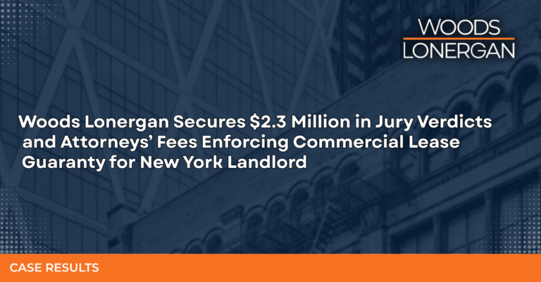 Woods Lonergan case result: $2.3 million in jury verdicts and attorneys' fees enforcing a commercial lease guaranty for a New York landlord