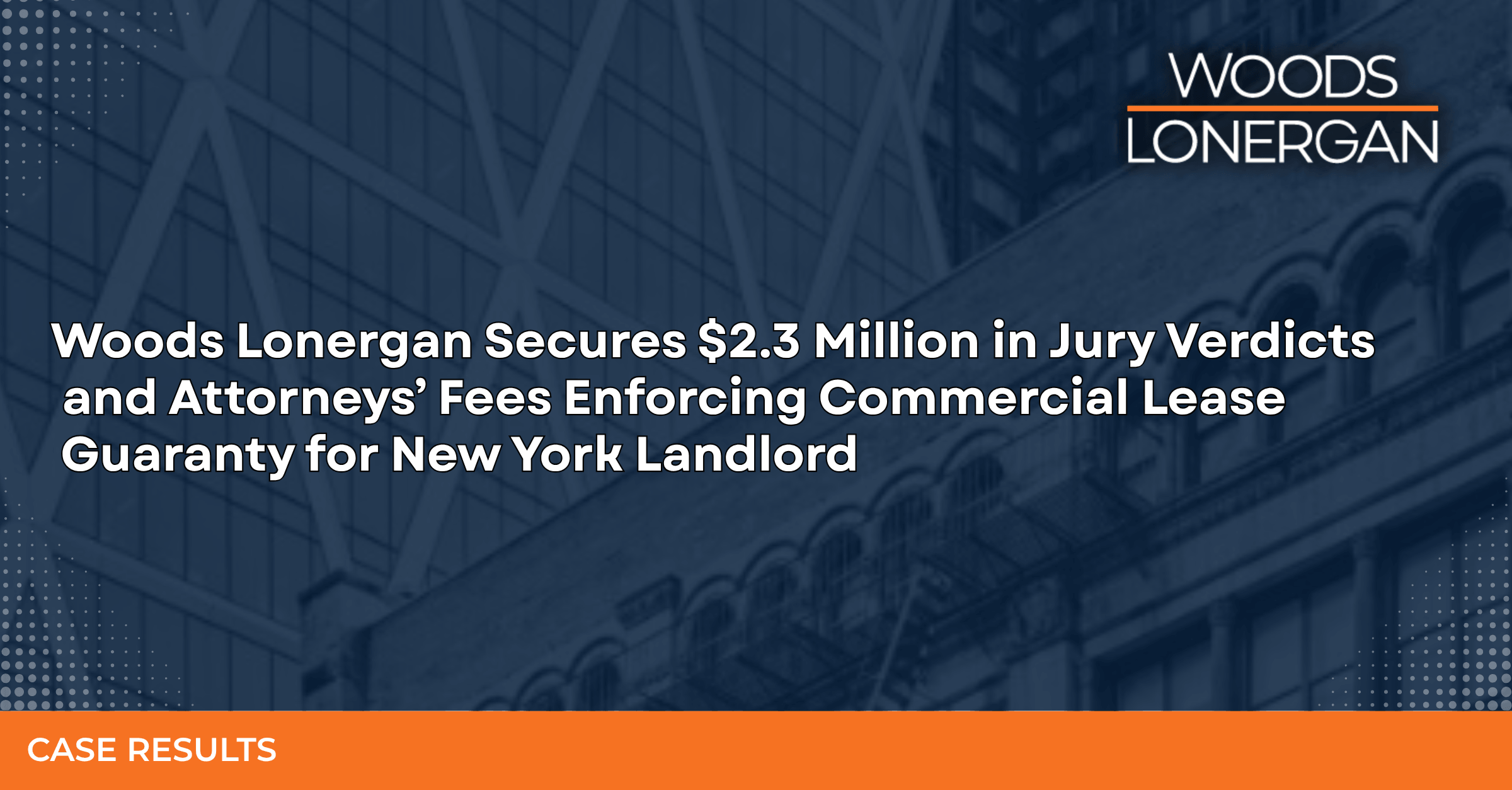 Woods Lonergan case result: $2.3 million in jury verdicts and attorneys' fees enforcing a commercial lease guaranty for a New York landlord