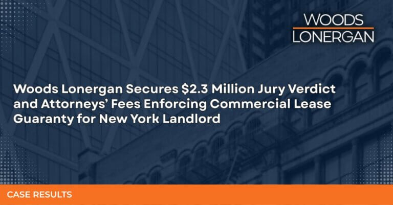 Woods Lonergan Secures $2.3 Million Jury Verdict and Attorneys’ Fees Enforcing Commercial Lease Guaranty for New York Landlord
