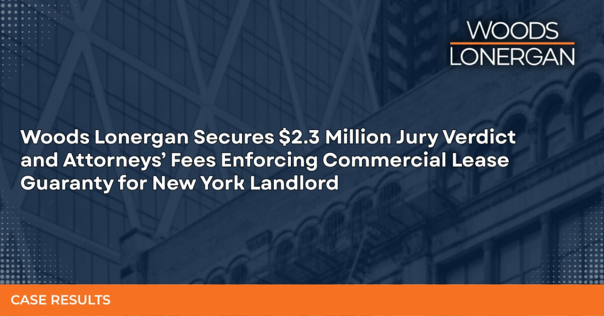 Woods Lonergan Secures $2.3 Million Jury Verdict and Attorneys’ Fees Enforcing Commercial Lease Guaranty for New York Landlord